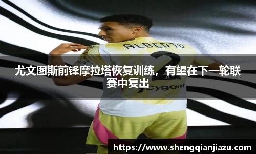 尤文图斯前锋摩拉塔恢复训练，有望在下一轮联赛中复出