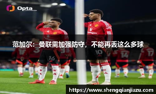 范加尔：曼联需加强防守，不能再丢这么多球