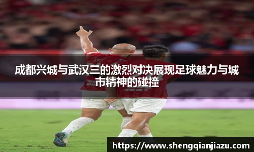 成都兴城与武汉三的激烈对决展现足球魅力与城市精神的碰撞