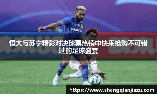 恒大与苏宁精彩对决球票热销中快来抢购不可错过的足球盛宴