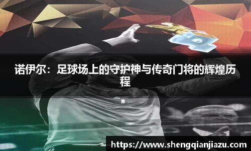 诺伊尔：足球场上的守护神与传奇门将的辉煌历程