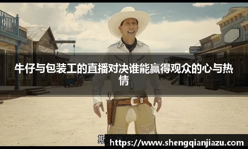 牛仔与包装工的直播对决谁能赢得观众的心与热情