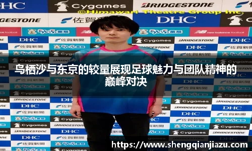 鸟栖沙与东京的较量展现足球魅力与团队精神的巅峰对决