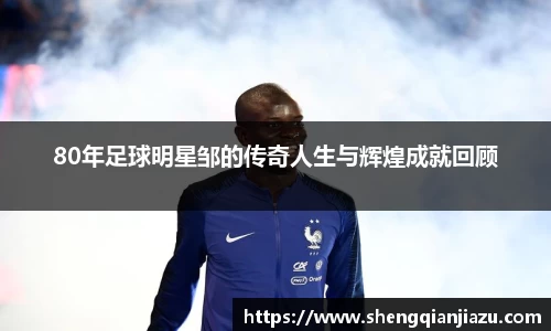 80年足球明星邹的传奇人生与辉煌成就回顾